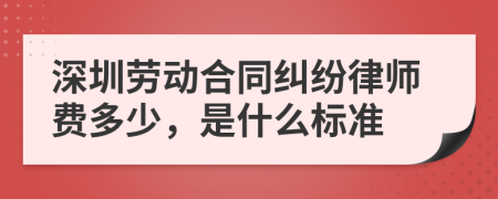 深圳劳动合同纠纷律师费多少，是什么标准