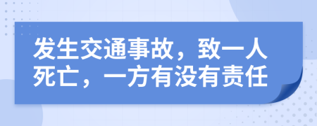 发生交通事故，致一人死亡，一方有没有责任