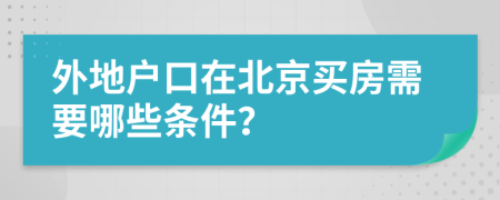 外地户口在北京买房需要哪些条件？