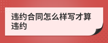 违约合同怎么样写才算违约