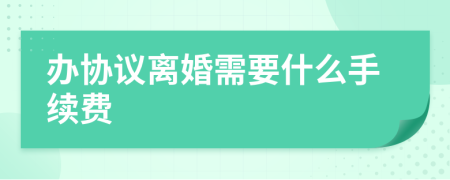 办协议离婚需要什么手续费