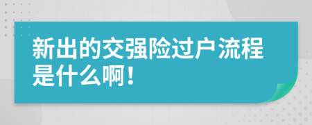 新出的交强险过户流程是什么啊！