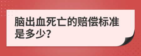 脑出血死亡的赔偿标准是多少？