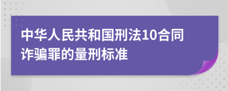 中华人民共和国刑法10合同诈骗罪的量刑标准