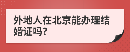 外地人在北京能办理结婚证吗？