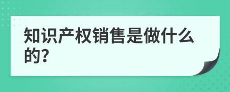 知识产权销售是做什么的？