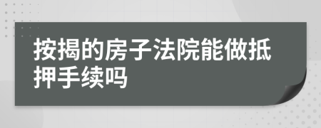 按揭的房子法院能做抵押手续吗