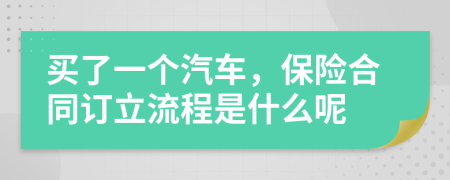 买了一个汽车，保险合同订立流程是什么呢