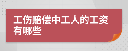 工伤赔偿中工人的工资有哪些