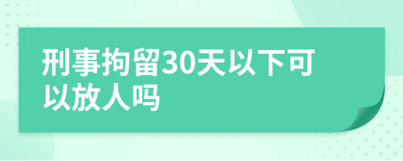 刑事拘留30天以下可以放人吗