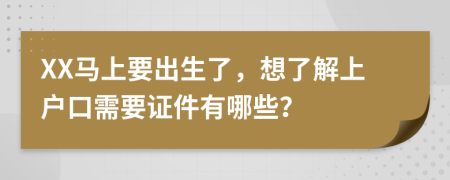 XX马上要出生了，想了解上户口需要证件有哪些？