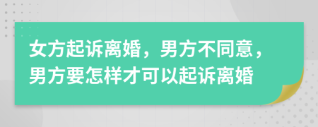 女方起诉离婚，男方不同意，男方要怎样才可以起诉离婚