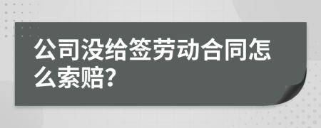 公司没给签劳动合同怎么索赔？