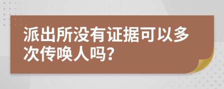 派出所没有证据可以多次传唤人吗？