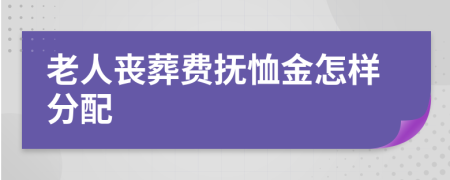 老人丧葬费抚恤金怎样分配