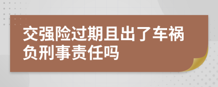 交强险过期且出了车祸负刑事责任吗