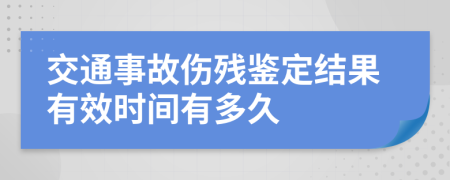 交通事故伤残鉴定结果有效时间有多久