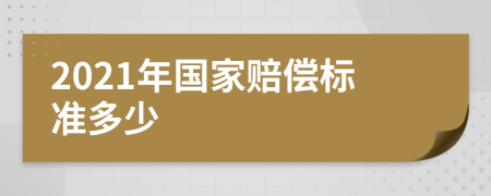 2021年国家赔偿标准多少