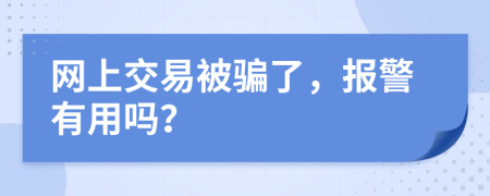 网上交易被骗了，报警有用吗？