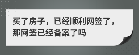 买了房子，已经顺利网签了，那网签已经备案了吗