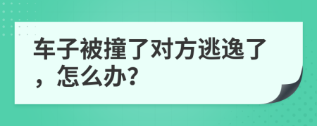 车子被撞了对方逃逸了，怎么办？