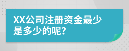 XX公司注册资金最少是多少的呢？