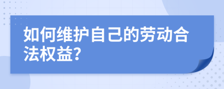 如何维护自己的劳动合法权益？