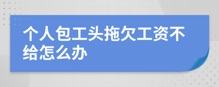 个人包工头拖欠工资不给怎么办