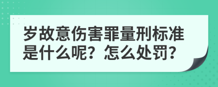 岁故意伤害罪量刑标准是什么呢？怎么处罚？