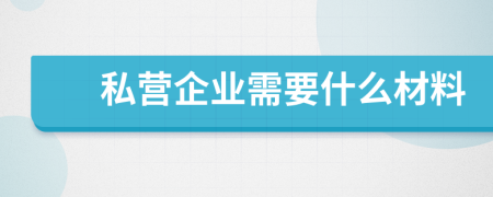 私营企业需要什么材料