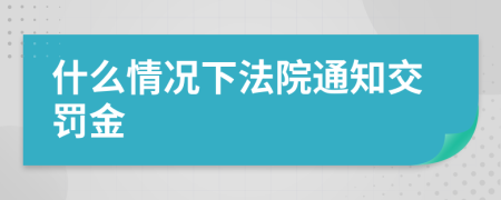 什么情况下法院通知交罚金