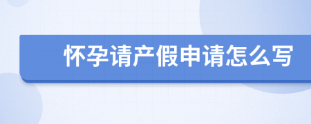 怀孕请产假申请怎么写