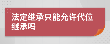 法定继承只能允许代位继承吗