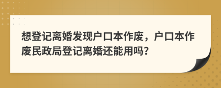 想登记离婚发现户口本作废，户口本作废民政局登记离婚还能用吗？