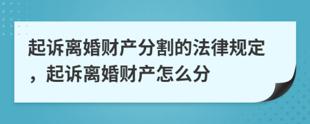 起诉离婚财产分割的法律规定，起诉离婚财产怎么分