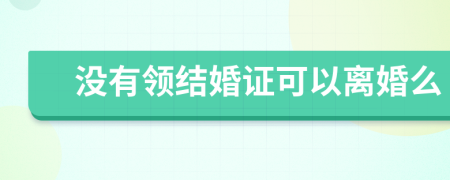 没有领结婚证可以离婚么