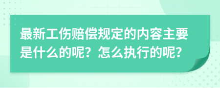 最新工伤赔偿规定的内容主要是什么的呢？怎么执行的呢？