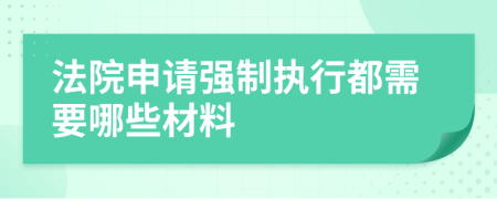 法院申请强制执行都需要哪些材料