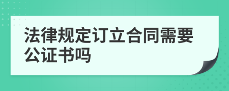 法律规定订立合同需要公证书吗