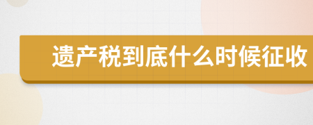 遗产税到底什么时候征收