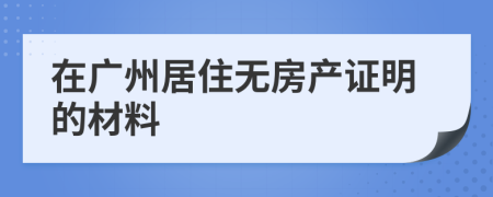 在广州居住无房产证明的材料