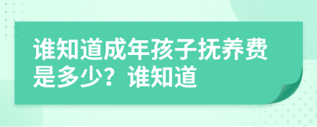 谁知道成年孩子抚养费是多少？谁知道