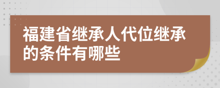 福建省继承人代位继承的条件有哪些