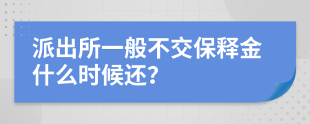 派出所一般不交保释金什么时候还？