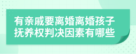 有亲戚要离婚离婚孩子抚养权判决因素有哪些