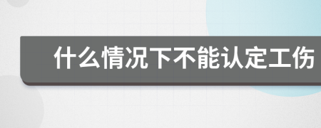 什么情况下不能认定工伤