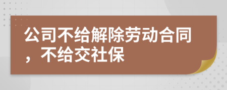 公司不给解除劳动合同，不给交社保