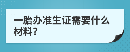 一胎办准生证需要什么材料？