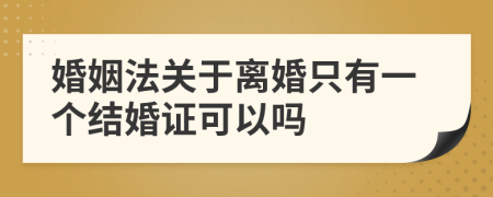 婚姻法关于离婚只有一个结婚证可以吗