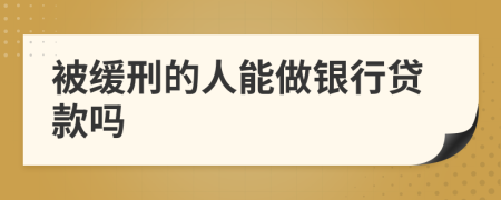 被缓刑的人能做银行贷款吗